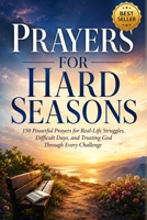 Prayers for Hard Seasons: 150 Powerful Prayers for Real-Life Struggles, Difficult Days, and Trusting God Through Every Challenge B0H9YNRCFP Book Cover