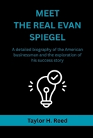 MEET THE REAL EVAN SPIEGEL: A detailed biography of the American businessman and the exploration of his success story B0F6N7D93G Book Cover