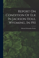 Report On Condition Of Elk In Jackson Hole, Wyoming, In 1911 1017832781 Book Cover