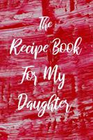 The Recipe Book For My Daughter: Blank College Ruled Line Composition Notebook For Loving Daughters Documenting Tasty Family Food Recipes. 1070574589 Book Cover