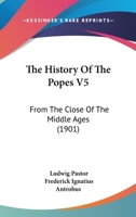 The History Of The Popes V5: From The Close Of The Middle Ages 1166338894 Book Cover