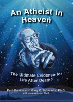 An Atheist in Heaven: The Ultimate Evidence for Life After Death? 0989024245 Book Cover