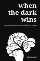 When The Dark Wins: Poems About Depression, Anxiety, and Trauma B0BS8HDB5L Book Cover