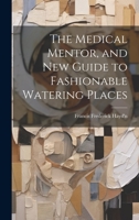 The Medical Mentor, and New Guide to Fashionable Watering Places 1022859366 Book Cover