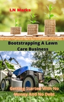 Bootstrapping A Lawn Care Business: Getting Started With No Money And No Debt B092P6WZ16 Book Cover