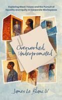 Overworked, Underpromoted: Exploring Black voices and the pursuit of equality and equity in corporate workspaces. B0GL3P41L7 Book Cover