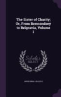 The Sister of Charity; Or, from Bermendsey to Belgravia, Volume 1 1359026584 Book Cover