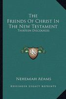 The Friends of Christ in the New Testament: Thirteen Discourses 1425528791 Book Cover