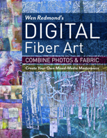 Wen Redmond's Digital Fiber Art: Combine Photos & Fabric - Create Your Own Mixed-Media Masterpiece 1617452696 Book Cover