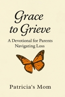 Grace to Grieve: A 31-Day Devotional for Parents Navigating Love, Loss, and Living Again B0F59XHKYM Book Cover