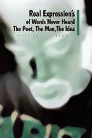 Real Expression's of Words Never Heard The Poet, The Man, The Idea 1441559779 Book Cover