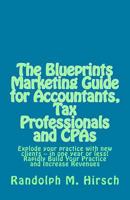 The Blueprints Marketing Guide for Accountants, Tax Professionals and CPAs: Explode your practice with new clients -- in one year or less! Rapidly Build Your Practice and Increase Revenues 1495275833 Book Cover