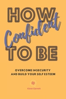 How To Be Confident: Overcome Insecurity and Build Your Self Esteem B0CPXRL785 Book Cover