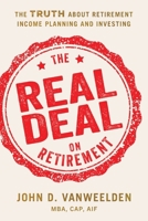 The Real Deal on Retirement: The Truth About Retirement Income Planning and Investing 1632997975 Book Cover