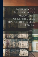 Notes on the History of the Major Giles Underhill Ellis Branch of the Ellis Family. 1014523974 Book Cover
