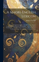 A Maori-english Lexicon: Being A Comprehensive Dictionary Of The New Zealand Tongue: Including Mythical, Mythological, "taboo" Or Sacred, Genealogical ... Things, Acts, And Places In Ancient Times 1020185422 Book Cover