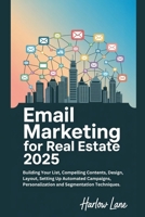 Email Marketing for Real Estate 2025: Building Your List, Compelling Contents, Design, Layout, Setting Up Automated Campaigns, Personalization and Segmentation Techniques. B0F9VBMX7M Book Cover