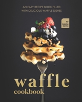 Waffle Cookbook: An Easy Recipe Book Filled with Delicious Waffle Dishes B093MS784N Book Cover