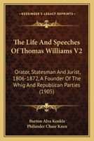 The Life And Speeches Of Thomas Williams V2: Orator, Statesman And Jurist, 1806-1872, A Founder Of The Whig And Republican Parties 0548834237 Book Cover