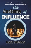 The Anatomy of Influence: Mastering Power, Persuasion, and Human Behavior in Business, Politics, and Everyday Life B0F4XVW657 Book Cover