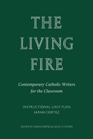 The Living Fire: Contemporary Catholic Writers for the Classroom: Sarah Cortez 1963319982 Book Cover