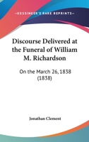 Discourse Delivered at the Funeral of William M. Richardson: On the March 26, 1838 1104049538 Book Cover