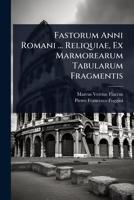 Fastorum Anni Romani ... Reliquiae, Ex Marmorearum Tabularum Fragmentis (Latin Edition) 1024424650 Book Cover