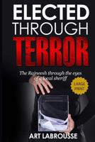 Elected Through Terror: The Rajneesh Through the Eyes of a Local Sheriff 153524299X Book Cover