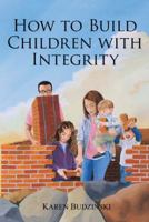 How to Build Children with Integrity 1973633736 Book Cover