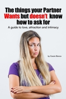 THE THINGS YOUR PARTNER WANTS BUT DOESN’T KNOW HOW TO ASK FOR: A Guide To Love, Attention, And Intimacy B0HHDS3GQ2 Book Cover