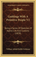 Gaddings With A Primitive People V2: Being A Series Of Sketches Of Alpine Life And Customs 1164654608 Book Cover