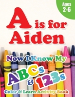 A is for Aiden: Now I Know My ABCs and 123s Coloring & Activity Book with Writing and Spelling Exercises (Age 2-6) 128 Pages 1989828116 Book Cover
