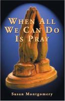 When All We Can Do Is Pray 1413707505 Book Cover