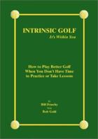 Intrinsic Golf - It\'s Within You: How To Play Better Golf When You Don\'t Have Time To Practice Or Take Lessons 1412000084 Book Cover