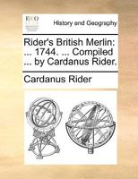 Rider's British Merlin: ... 1744. ... Compiled ... by Cardanus Rider. 1170091210 Book Cover