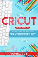 CRICUT: 3 BOOKS IN 1: Cricut for Beginners, Design Space & Project Ideas. Includes a Useful Tips and Tricks Section to Mastering All Tools & Functions of Your Cutting Machine. B0892HWPCS Book Cover