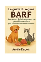 Le guide du régime BARF : les secrets de l'alimentation crue pour chiens et chats pour améliorer leur santé naturellement: Commencer le BARF chien ... naturellepréparer repas chi (French Edition) B0FRZ9LB1J Book Cover