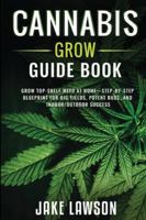 Cannabis Grow Guide Book: Grow Top-Shelf Weed at Home-Step-by-Step Blueprint for Big Yields, Potent Buds, and Indoor/Outdoor Success 1918223025 Book Cover
