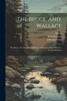 The Bruce. And, Wallace: The Bruce, Or, the Metrical History of Robert I, King of Scots / by John Barbour 1377437272 Book Cover