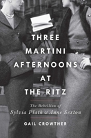 Three-Martini Afternoons at the Ritz: The Rebellion of Sylvia Plath & Anne Sexton 1982138424 Book Cover