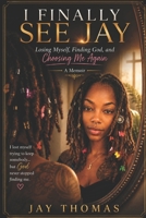 I Finally See Jay: Losing Myself, Finding God, and Choosing Me Again B0HGB8YWMT Book Cover