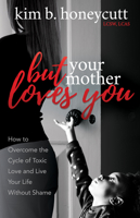 But Your Mother Loves You: How to Overcome the Cycle of Toxic Love and Live Your Life Without Shame 1642791911 Book Cover