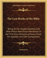 The Lost Books of the Bible: Being All the Gospels, Epistles, and Other Pieces Now Extant Attributed in the First Four Centuries to Jesus Christ, His Apostles and Their Companions
