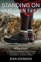 STANDING ON OUR OWN FEET: How to Encourage Indigenous Churches to Operate from a Place of Dignity and Sustainability in Global Mission WORKBOOK 1545624011 Book Cover