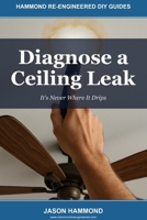 Diagnose a Ceiling Leak: It's Never Where It Drips (Hammond Re-Engineered DIY Guides) B0GZDN3HBF Book Cover