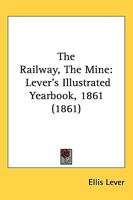 The Railway, The Mine: Lever's Illustrated Yearbook, 1861 1437082963 Book Cover