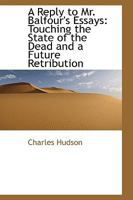 A Reply to Mr. Balfour's Essays: Touching the State of the Dead and a Future Retribution 0469379162 Book Cover