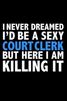 I never dreamed I'd a sexy Court Clerk but here I am killing it Career Journal 6 x 9 120 pages notebook: Funny Careers Graduation Notebook 1671338006 Book Cover