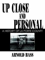 Up Close And Personal: A History of La Porte County 1420838806 Book Cover