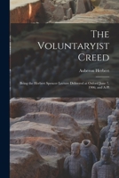 The Voluntaryist Creed; Being the Herbert Spencer Lecture Delivered at Oxford June 7, 1906; and A Pl 1016790902 Book Cover